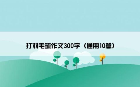 打羽毛球作文300字（通用10篇）