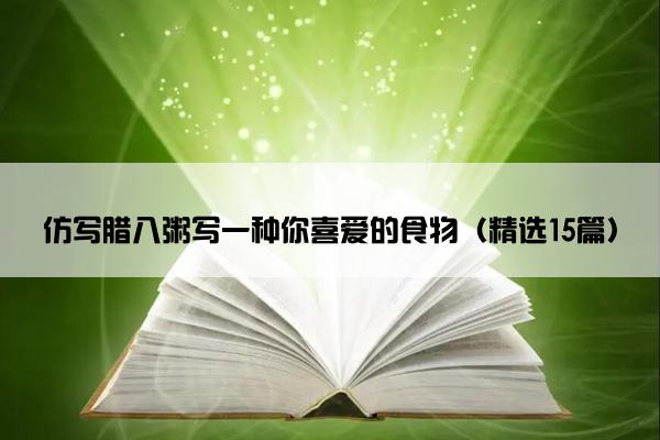 仿写腊八粥写一种你喜爱的食物（精选15篇）