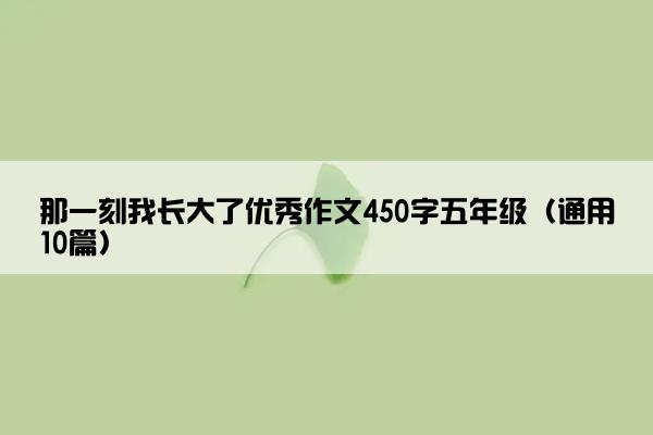 那一刻我长大了优秀作文450字五年级（通用10篇）