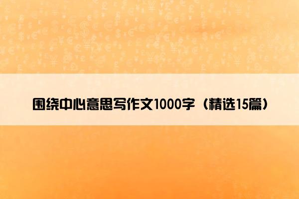 围绕中心意思写作文1000字（精选15篇）