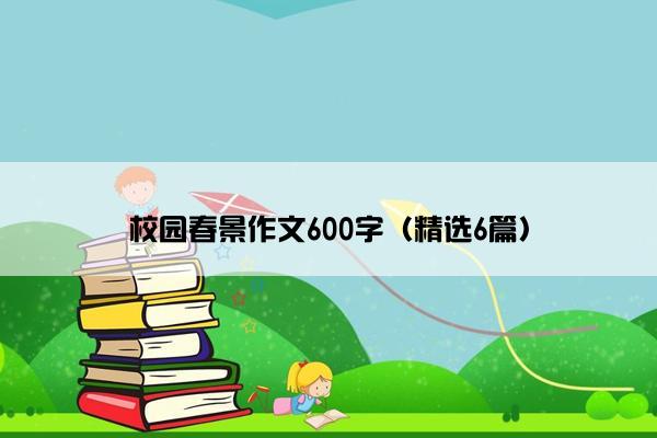 校园春景作文600字（精选6篇）