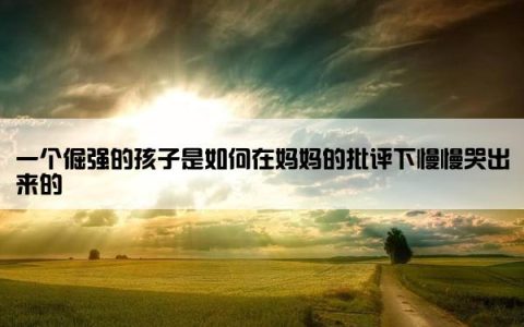一个倔强的孩子是如何在妈妈的批评下慢慢哭出来的