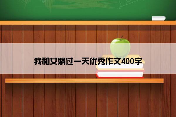 我和女娲过一天优秀作文400字