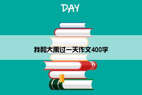 我和大禹过一天作文400字