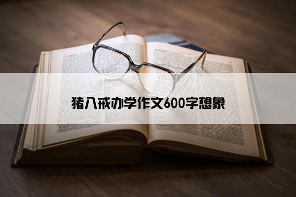 猪八戒办学作文600字想象