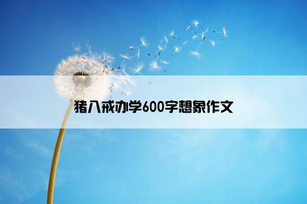 猪八戒办学600字想象作文