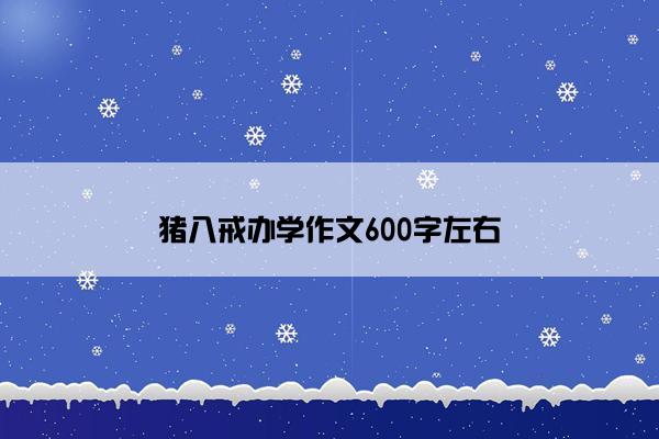 猪八戒办学作文600字左右