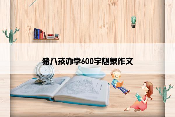 猪八戒办学600字想象作文