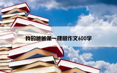 我的爸爸像一棵树作文600字
