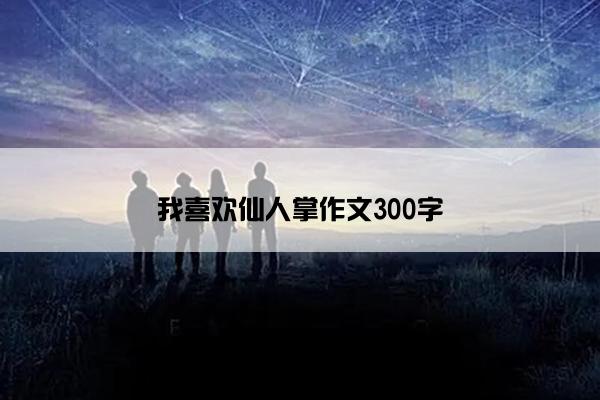 我喜欢仙人掌作文300字