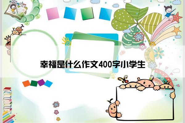 幸福是什么作文400字小学生