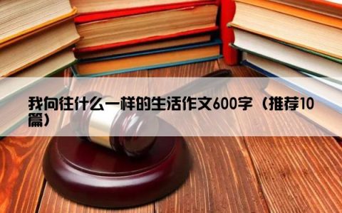 我向往什么一样的生活作文600字（推荐10篇）