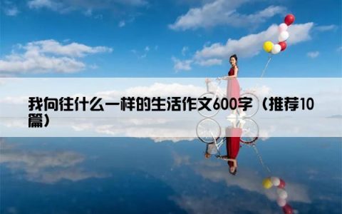 我向往什么一样的生活作文600字（推荐10篇）