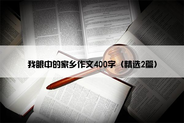 我眼中的家乡作文400字（精选2篇）