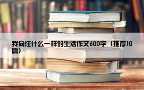 我向往什么一样的生活作文600字（推荐10篇）