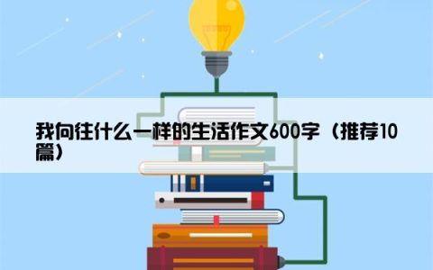我向往什么一样的生活作文600字（推荐10篇）
