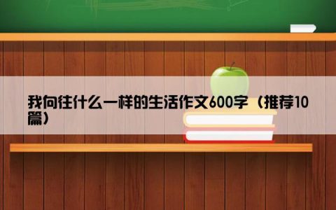 我向往什么一样的生活作文600字（推荐10篇）