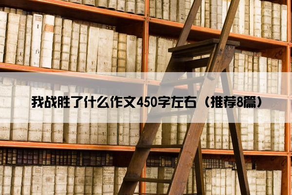 我战胜了什么作文450字左右（推荐8篇）