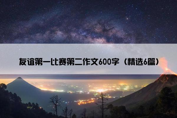 友谊第一比赛第二作文600字（精选6篇）