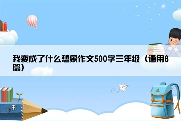 我变成了什么想象作文500字三年级（通用8篇）