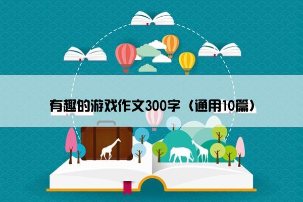 有趣的游戏作文300字（通用10篇）