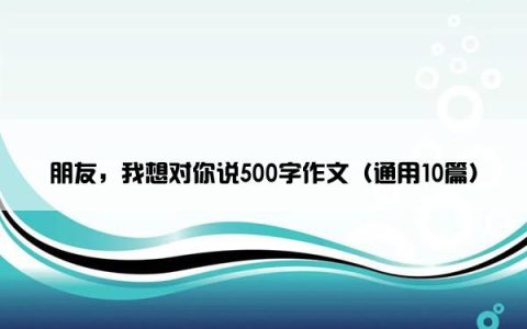 朋友，我想对你说500字作文（通用10篇）