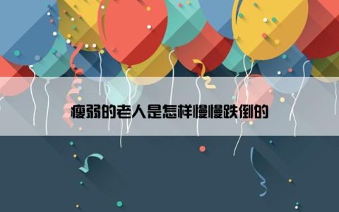 瘦弱的老人是怎样慢慢跌倒的