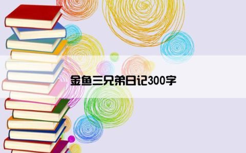 金鱼三兄弟日记300字