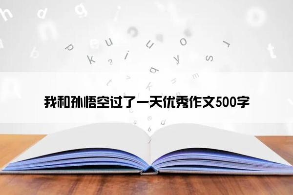 我和孙悟空过了一天优秀作文500字