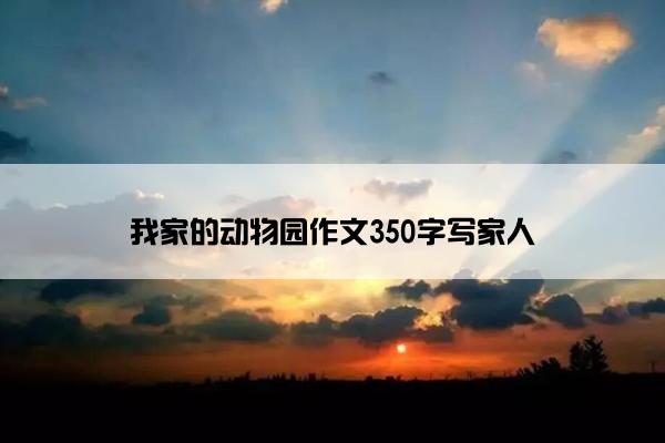 我家的动物园作文350字写家人