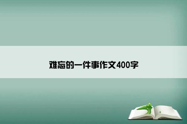 难忘的一件事作文400字