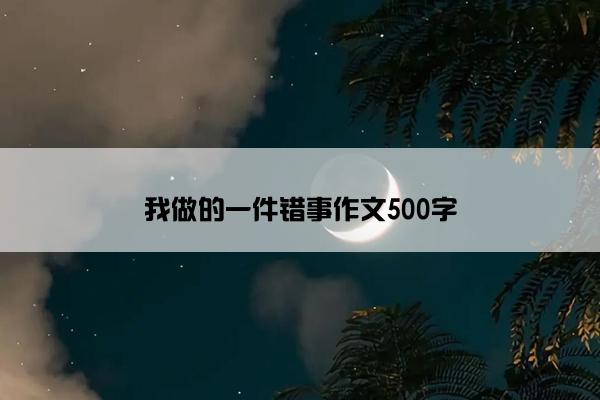 我做的一件错事作文500字