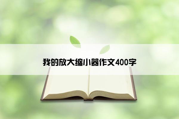 我的放大缩小器作文400字