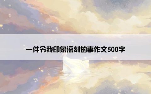 一件令我印象深刻的事作文500字