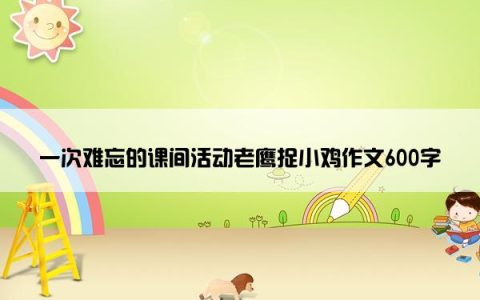 一次难忘的课间活动老鹰捉小鸡作文600字
