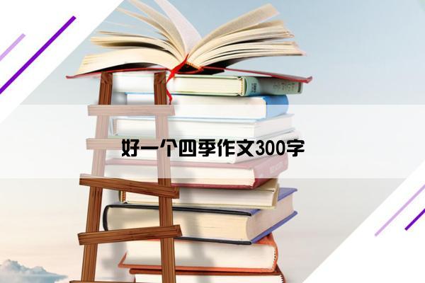 好一个四季作文300字