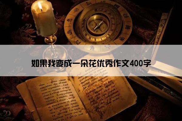 如果我变成一朵花优秀作文400字