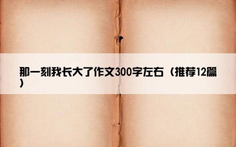 那一刻我长大了作文300字左右（推荐12篇）