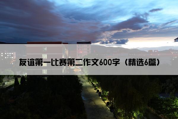 友谊第一比赛第二作文600字（精选6篇）