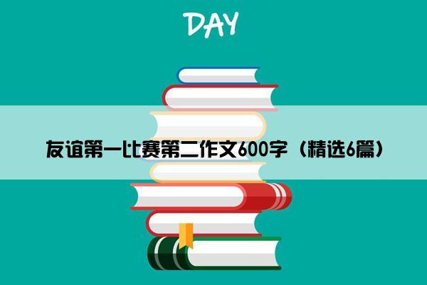 友谊第一比赛第二作文600字（精选6篇）