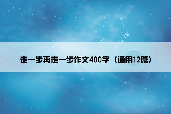 走一步再走一步作文400字（通用12篇）