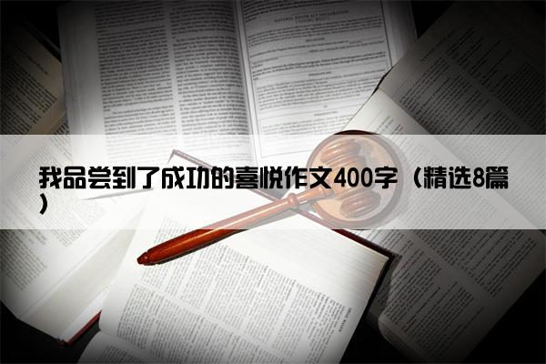 我品尝到了成功的喜悦作文400字（精选8篇）