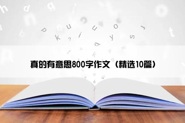 真的有意思800字作文（精选10篇）