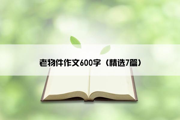 老物件作文600字（精选7篇）