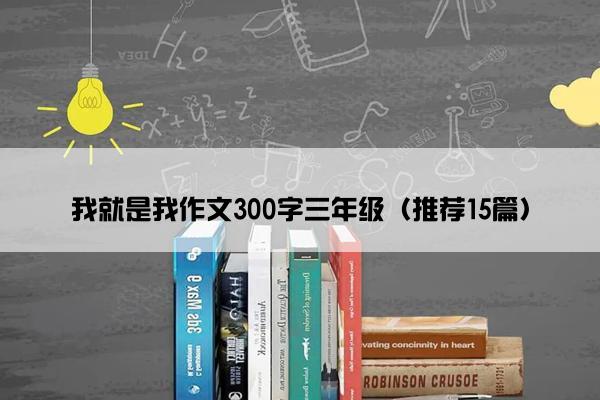 我就是我作文300字三年级（推荐15篇）