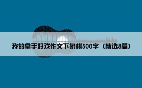 我的拿手好戏作文下象棋500字（精选8篇）