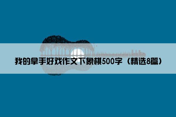 我的拿手好戏作文下象棋500字（精选8篇）