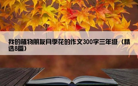 我的植物朋友月季花的作文300字三年级（精选8篇）