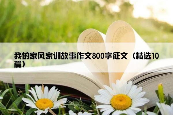 我的家风家训故事作文800字征文（精选10篇）