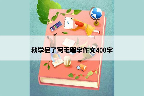 我学会了写毛笔字作文400字